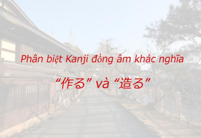 Phân biệt Kanji đồng âm khác nghĩa “作る” và “造る”
